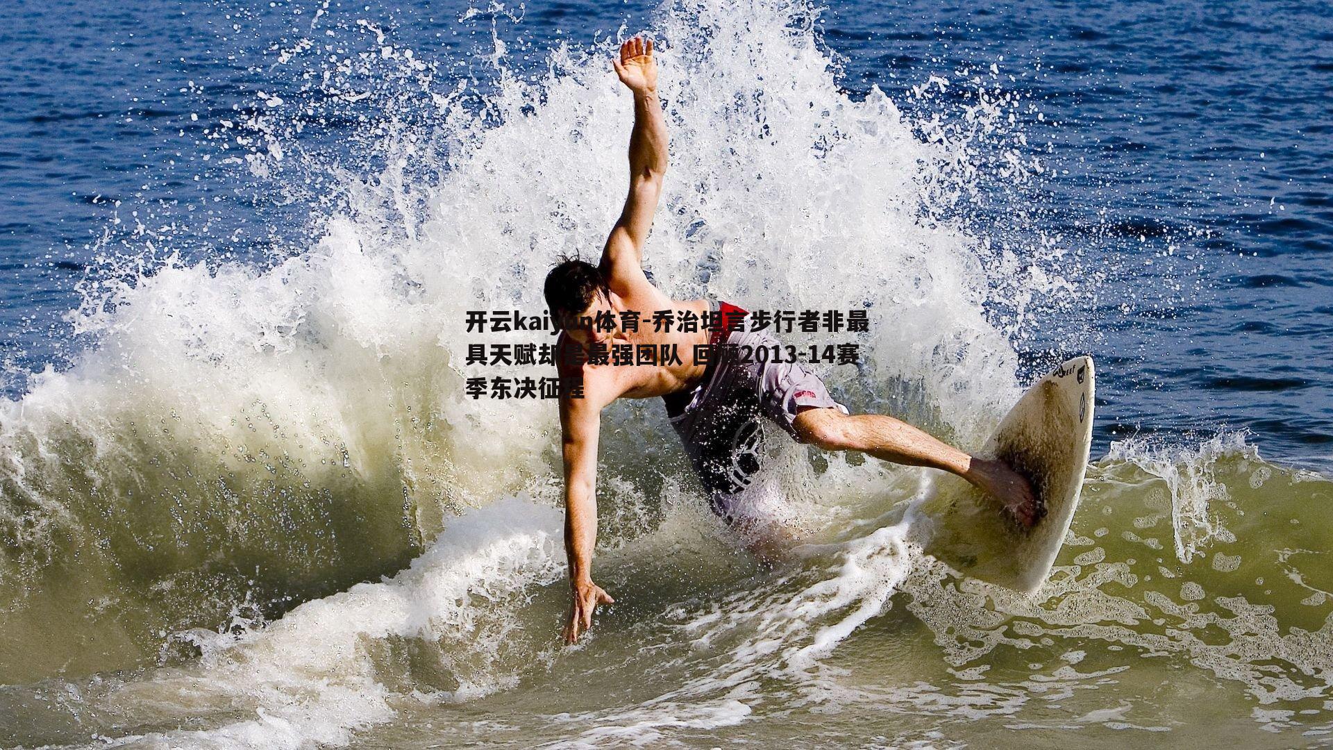 乔治坦言步行者非最具天赋却是最强团队 回顾2013-14赛季东决征程