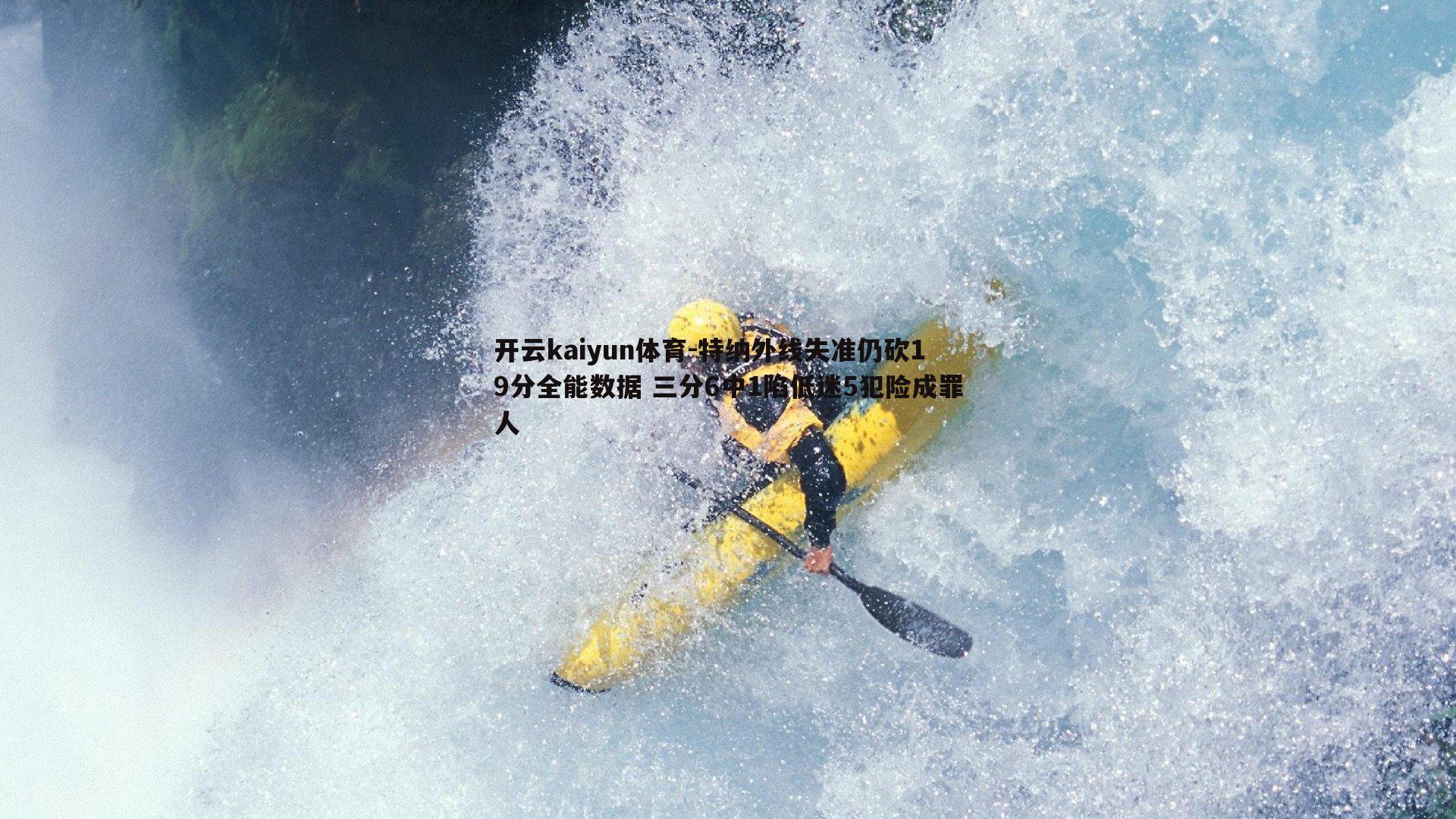 特纳外线失准仍砍19分全能数据 三分6中1陷低迷5犯险成罪人