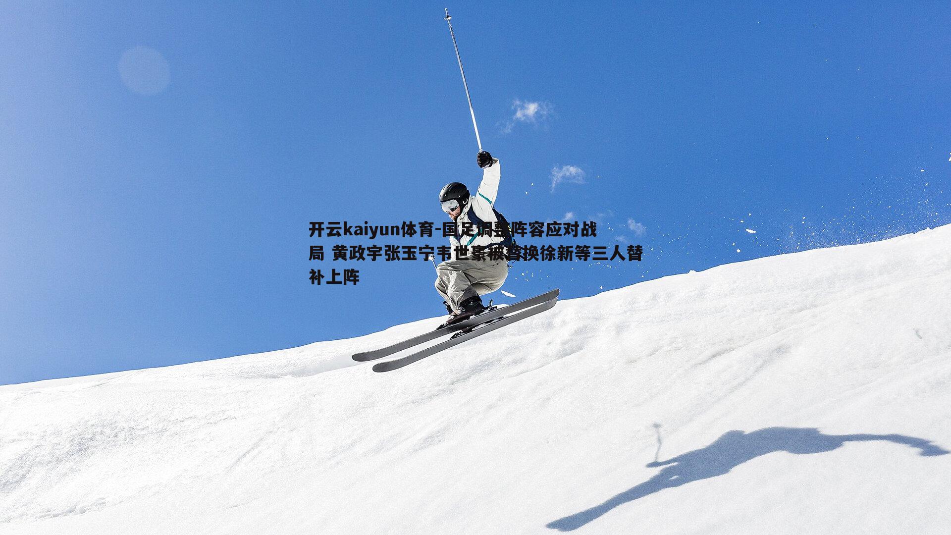 国足调整阵容应对战局 黄政宇张玉宁韦世豪被替换徐新等三人替补上阵