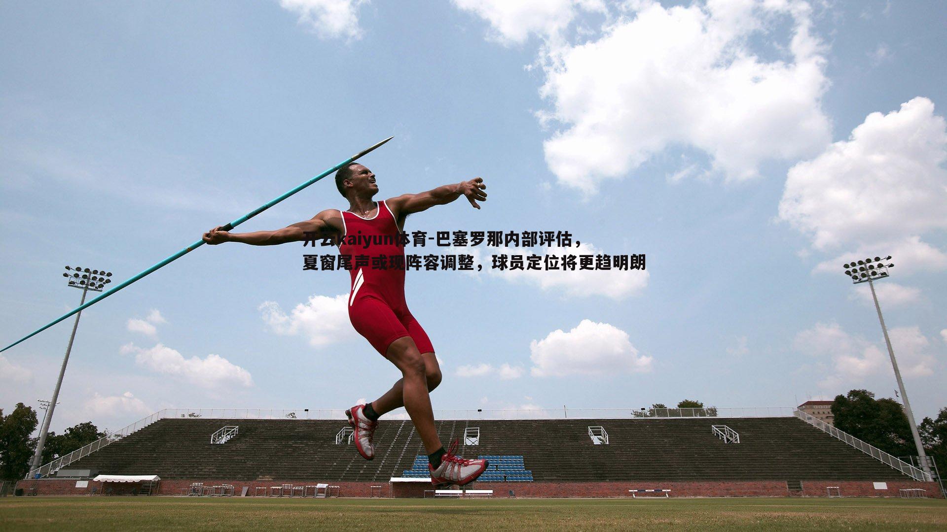 巴塞罗那内部评估,夏窗尾声或现阵容调整,球员定位将更趋明朗